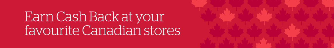 Earn Cash Back at your favourite Canadian stores Earn Cash Back at your favourite Canadian stores
